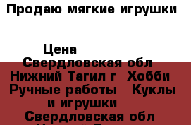 Продаю мягкие игрушки › Цена ­ 450-1000 - Свердловская обл., Нижний Тагил г. Хобби. Ручные работы » Куклы и игрушки   . Свердловская обл.,Нижний Тагил г.